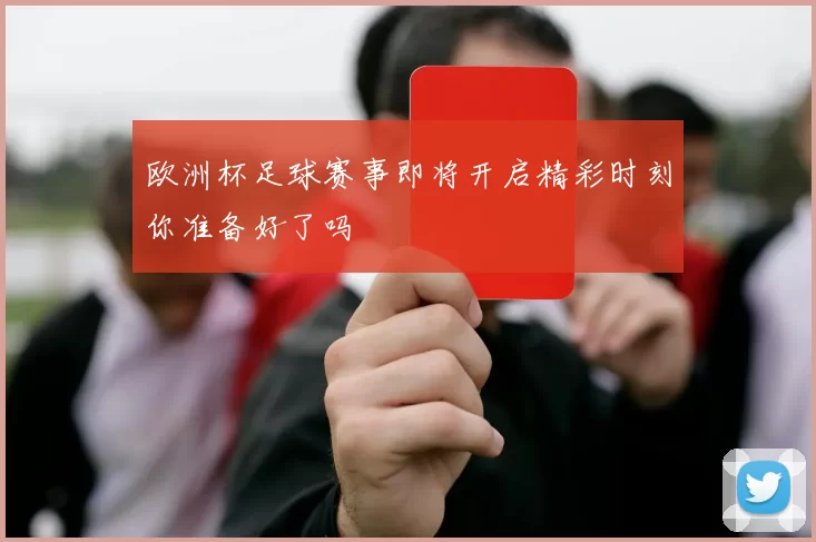 欧洲杯足球赛事即将开启精彩时刻你准备好了吗