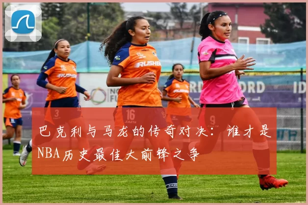 巴克利与马龙的传奇对决：谁才是NBA历史最佳大前锋之争