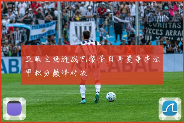 亚眠主场迎战巴黎圣日耳曼争夺法甲积分巅峰对决