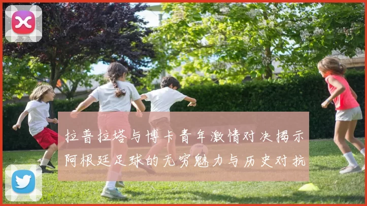 拉普拉塔与博卡青年激情对决揭示阿根廷足球的无穷魅力与历史对抗