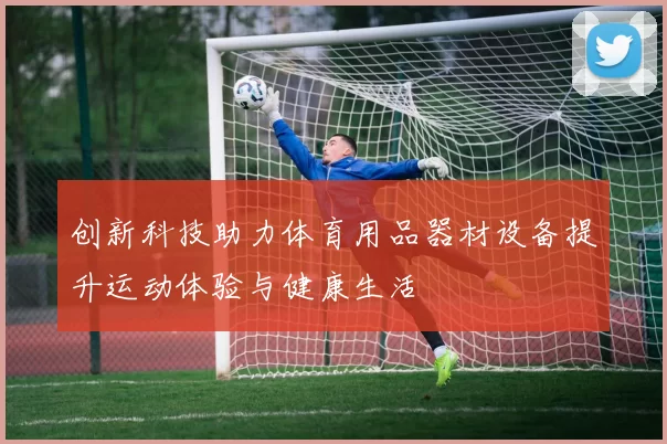 创新科技助力体育用品器材设备提升运动体验与健康生活